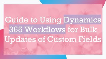 Guide to Using Dynamics 365 Workflows for Bulk Updates of Custom Fields