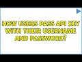 How users pass API key with their username and password?