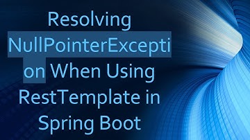 Resolving NullPointerException When Using RestTemplate in Spring Boot