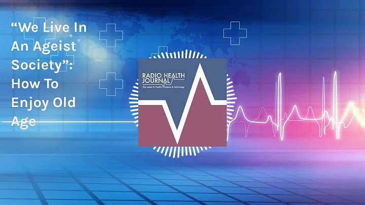 “We Live In An Ageist Society”: How To Enjoy Old Age | Radio Health Journal