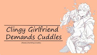 Clingy Girlfriend Demands Cuddles [Needy] [Rambles] [Cuddling]