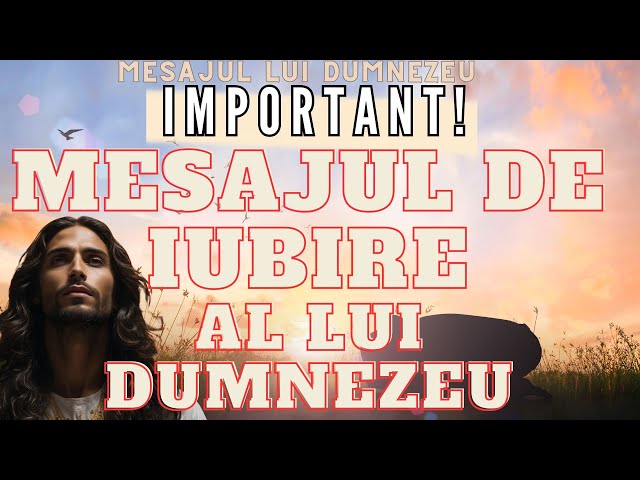 Mesajul lui Dumnezeu - MESAJUL DE DRAGOSTE a lui Dumnezeu acum pentru tine - IMPORTANT, ascultǎ acum class=