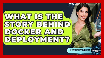 What Is The Story Behind Docker And Deployment? - Server Logic Simplified