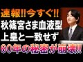 衝撃速報!!秋篠宮さま血液型公開!!上皇と完全不一致!?60年の謎ついに崩壊!!