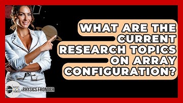 What Are The Current Research Topics On Array Configuration? - Physics Frontier
