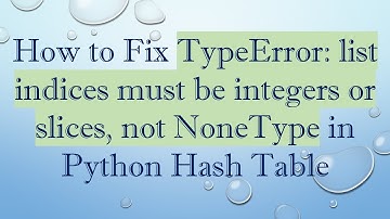 How to Fix TypeError: list indices must be integers or slices, not NoneType in Python Hash Table
