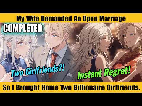 COMPLETED |My Wife Demanded An Open Marriage. So I Brought Home Two Billionaire Girlfriends.
