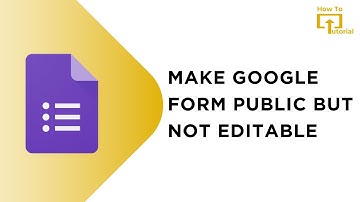 How to Make Google Form Public but Not Editable