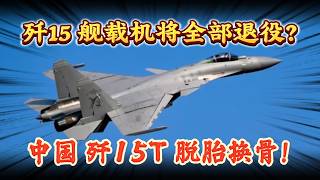 歼15 舰载机将全部退役？中国 歼15T 脱胎换骨！
