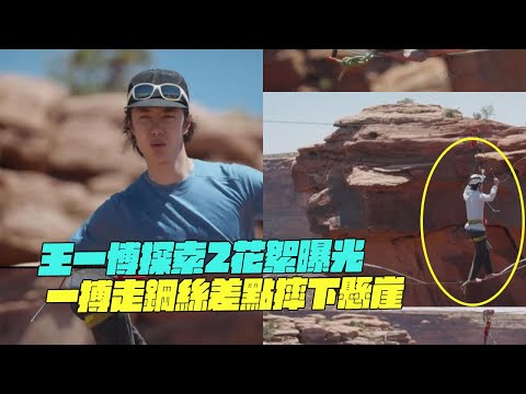 王一博探索2花絮曝光！一搏走鋼絲差點摔下懸崖！