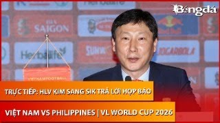 Trực tiếp: HLV Kim Sang Sik trả lời họp báo trước trận Việt Nam vs Philippines
