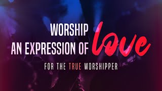 Worship : An Expression Of Love For The True Worshipper Pt 5