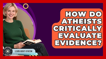 How Do Atheists Critically Evaluate Evidence? - Learn About Atheism