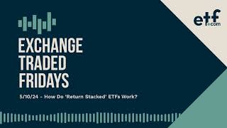 Exchange Traded Fridays | 5/10/24 - How Do ‘Return Stacked’ ETFs Work?