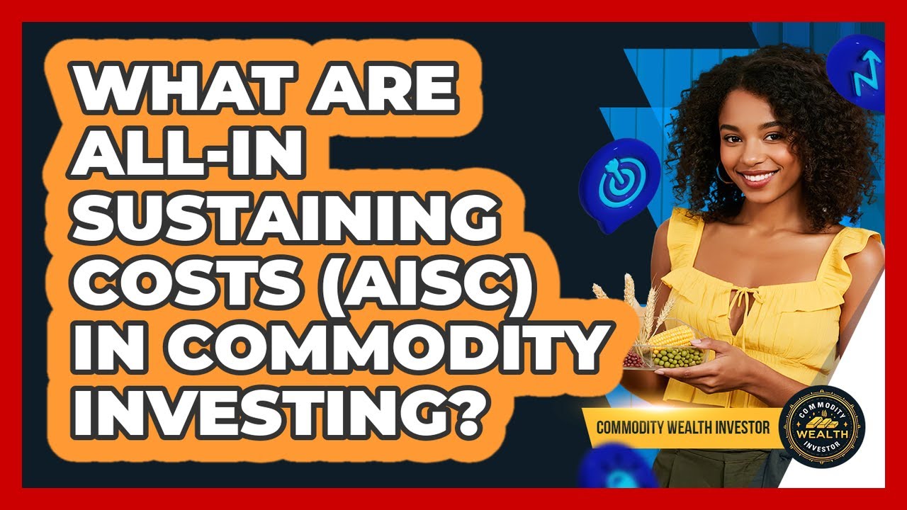 What Are All-in Sustaining Costs (AISC) In Commodity Investing? - Commodity Wealth Investor