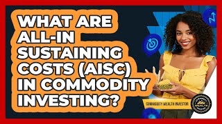 What Are All-in Sustaining Costs (AISC) In Commodity Investing - Commodity Wealth Investor