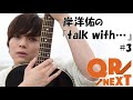 文化放送 QR&rarr;NEXT 岸洋佑の『talk with&bull;&bull;&bull;』#3