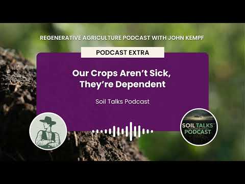 Podcast Extra: Our Crops Aren’t Sick, They’re Dependent | Soil Talks Podcast