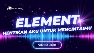 Video Lirik - Element - Hentikan Aku Untuk Mencintaimu
