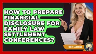 How To Prepare Financial Disclosure For Family Law Settlement Conferences? - Family Law Gurus