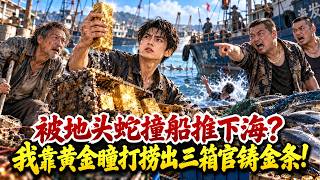 笑我守著破船養殘父？我落海覺醒黃金瞳，一眼看穿海底沉船，撈出6000萬黃金震驚全村！