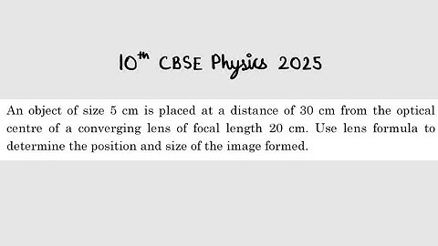 X Physics 2025 An object of size 5 cm is placed at a distance of 30 cm from the optical centre of a