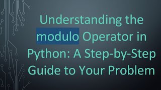 Understanding the modulo Operator in Python: A Step-by-Step Guide to Your Problem