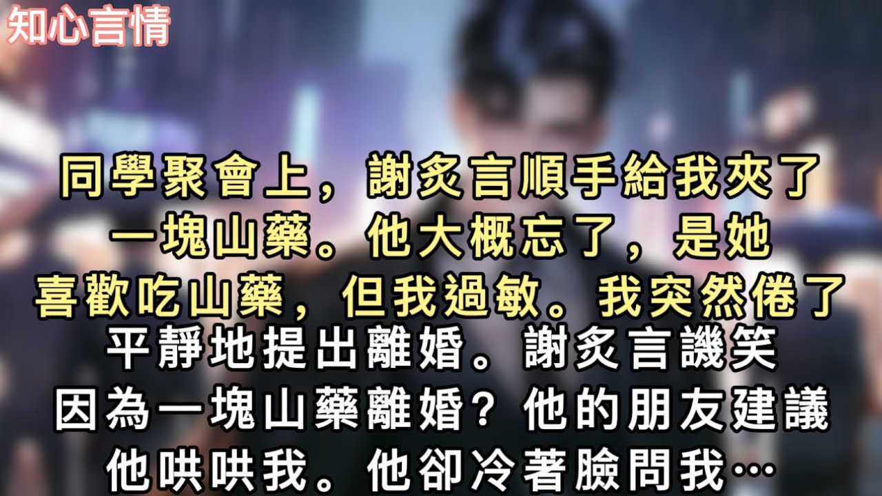 同學聚會上，謝炙言順手給我夾了一塊山藥。他大概忘了，是她喜歡吃山藥，但我過敏。我突然倦了，平靜地提出離婚。謝炙言譏笑：「因為一塊山藥離婚？」他的朋友建議他哄哄我…#一口氣看完 #小說 #追妻火葬場 