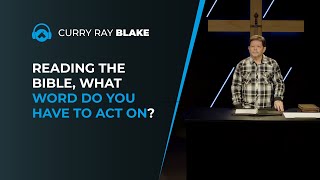 Reading the Bible, what word do you have to act on? Curry Blake