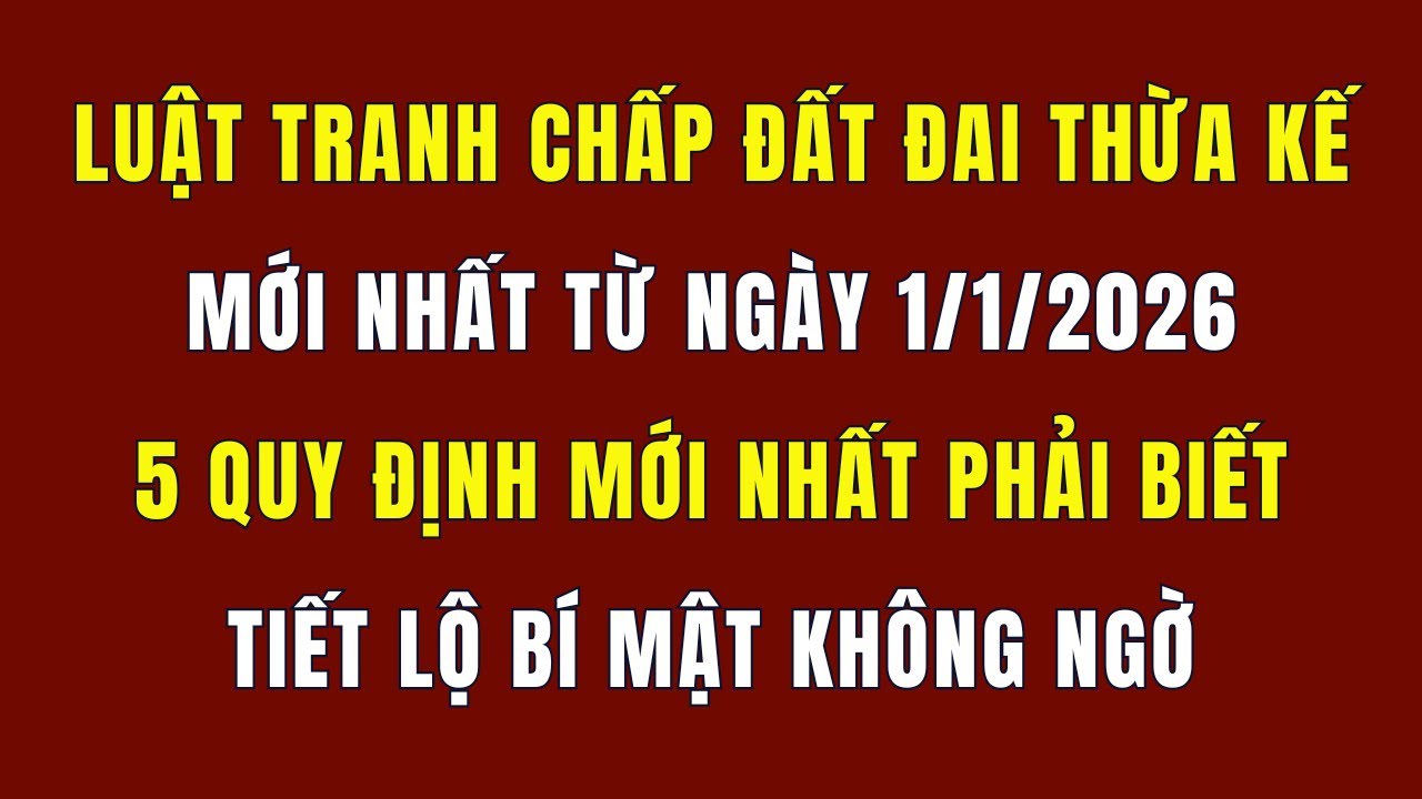 Luật Tranh Chấp Đất Đai Thừa Kế Mới Nhất Từ Ngày 1/1/2026