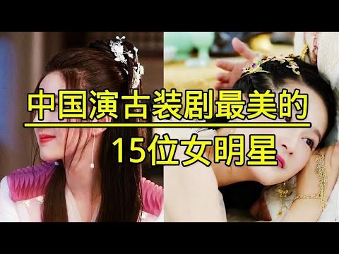 中国演古装剧最美的十五位女明星，个个美若天仙，你最喜欢哪位？