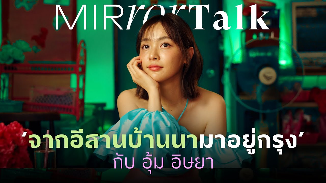 ‘จากอีสานบ้านนามาอยู่กรุง’ กับ อุ้ม อิษยา | Mirror talk