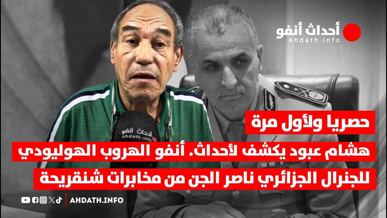 حصريا ولأول مرة هشام عبود يكشف لأحداث. أنفو الهروب الهوليودي للجنرال ناصر الجن من مخابرات شنقريحة