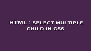 HTML : select multiple child in css