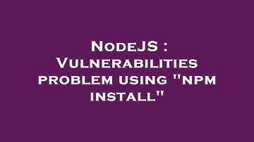 NodeJS : Vulnerabilities problem using "npm install"