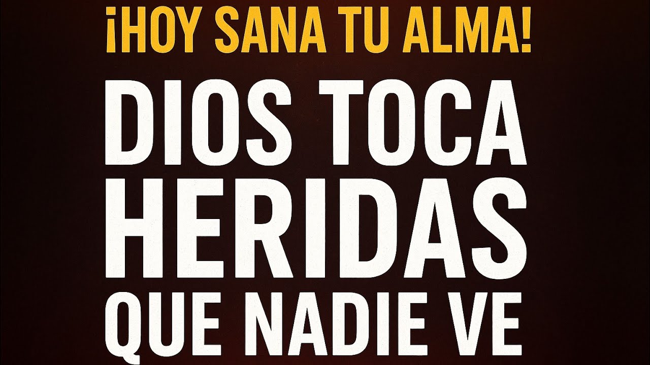 HOY SANA TU ALMA! Dios Toca Heridas Que Nadie Ve” - YouTube