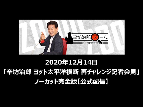 【記者会見】辛坊治郎 ヨット太平洋横断再挑戦～ノーカット完全版～2020年12月14日
