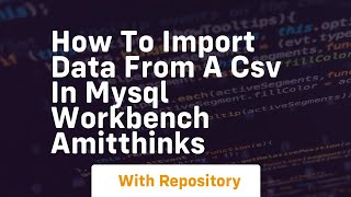 how to import data from a csv in mysql workbench amitthinks