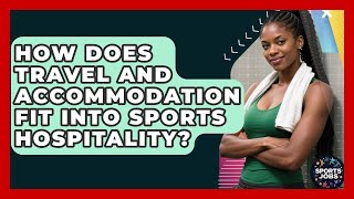 How Does Travel And Accommodation Fit Into Sports Hospitality? - Sports Jobs