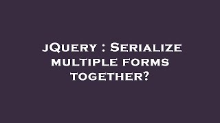 jQuery : Serialize multiple forms together?