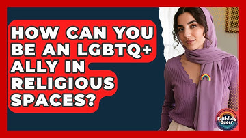 How Can You Be An LGBTQ+ Ally In Religious Spaces? - Faithfully Queer
