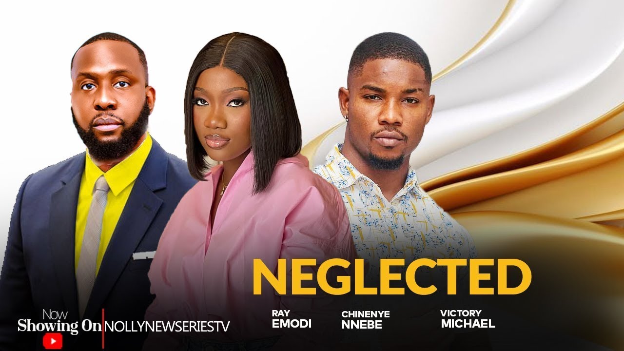 NEGLECTED ~ Ray Emodi, Stella Udeze, Victory Michael, Destiny Etiko ...