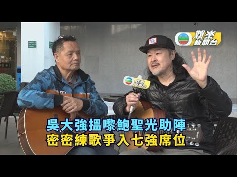 獨家丨吳大強搵嚟鮑聖光助陣 密密練歌爭入七強席位