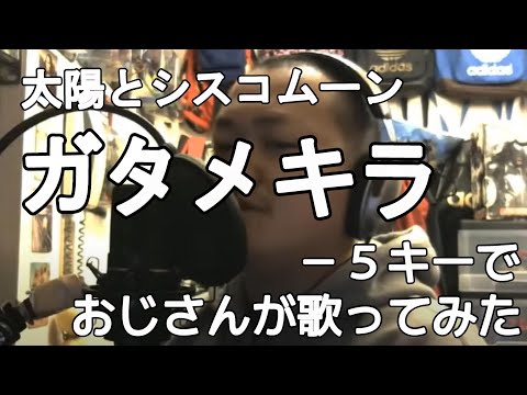 太陽とシスコムーン『ガタメキラ』－５キーでおじさんが歌ってみた　真柴元気（男性キー・男性カバー）