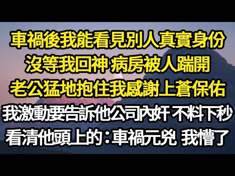 車禍後我能看見別人真實身份，沒等我回神 病房被人踹開，老公猛地抱住我感謝上蒼保佑，我激動要告訴他公司內奸 不料下秒，看清他頭上的：車禍元兇 我懵了#故事#悬疑#人性#刑事#人生故事#生活哲學#為人哲學