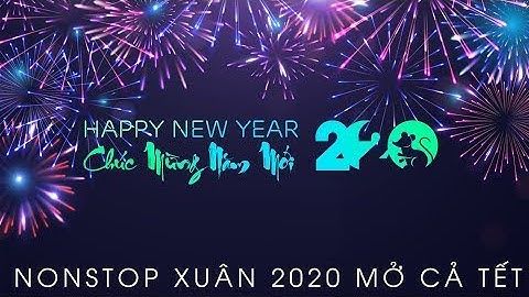 Nonstop Nhạc Xuân 2020 | Happy New Year - Chúc Mừng Năm Mới Canh Tý | Nhạc Tết Remix Mới Nhất 2020