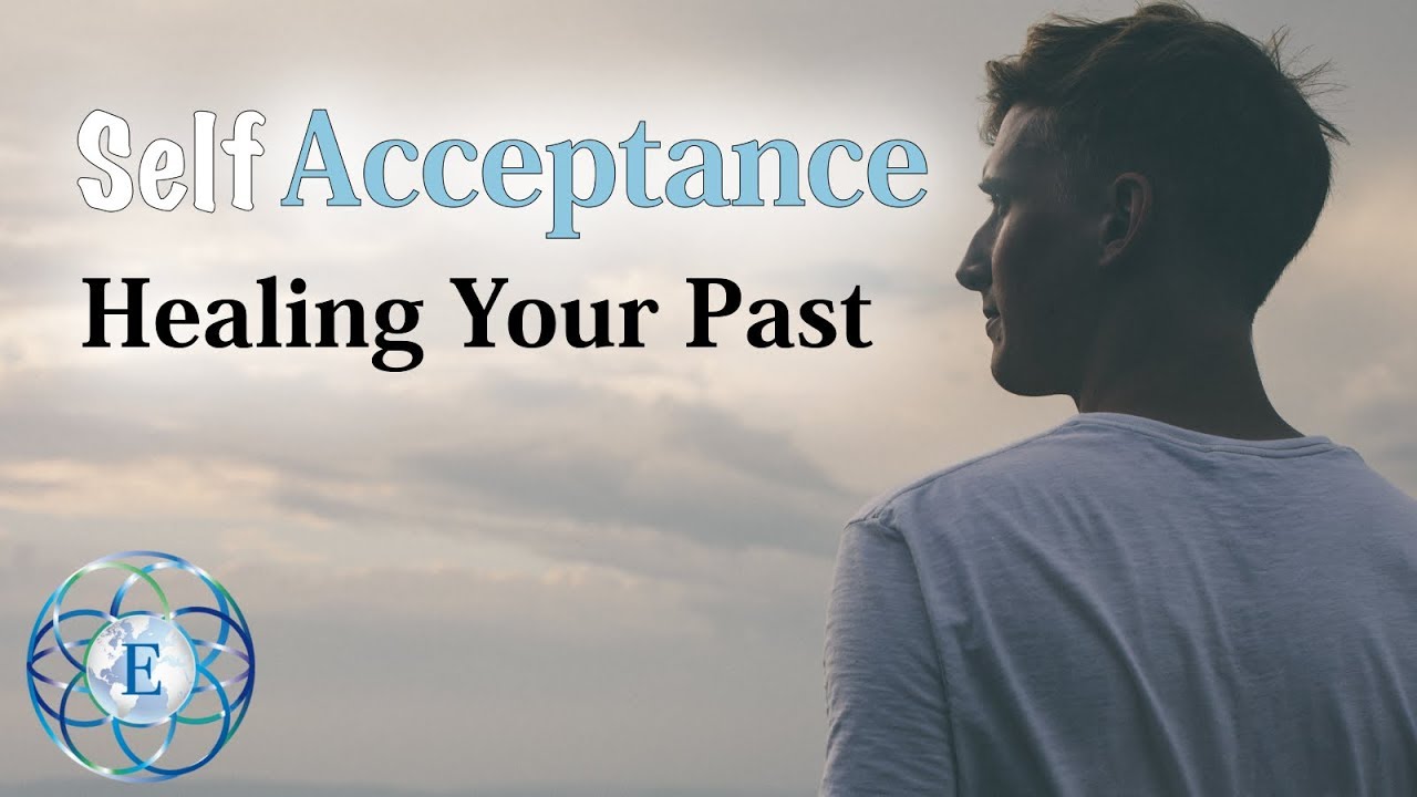 Self Acceptance - Healing and Fixing Your Past - YouTube