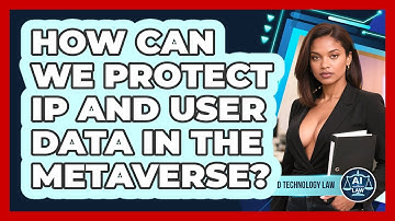 How Can We Protect IP And User Data In The Metaverse? - AI and Technology Law