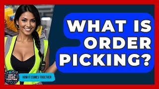What Is Order Picking? | How It Comes Together