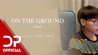 ON THE GROUND - ROSÉ | ĐỨC PHÚC (LIVE COVER)